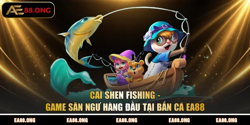 Cai Shen Fishing - Game săn ngư hàng đầu tại bắn cá EA88