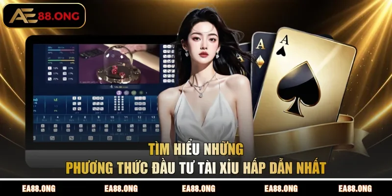 Tìm hiểu những phương thức đầu tư Tài Xỉu hấp dẫn nhất 