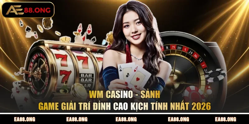 WM Casino - Sảnh Game Giải Trí Đỉnh Cao Kịch Tính Nhất 2026